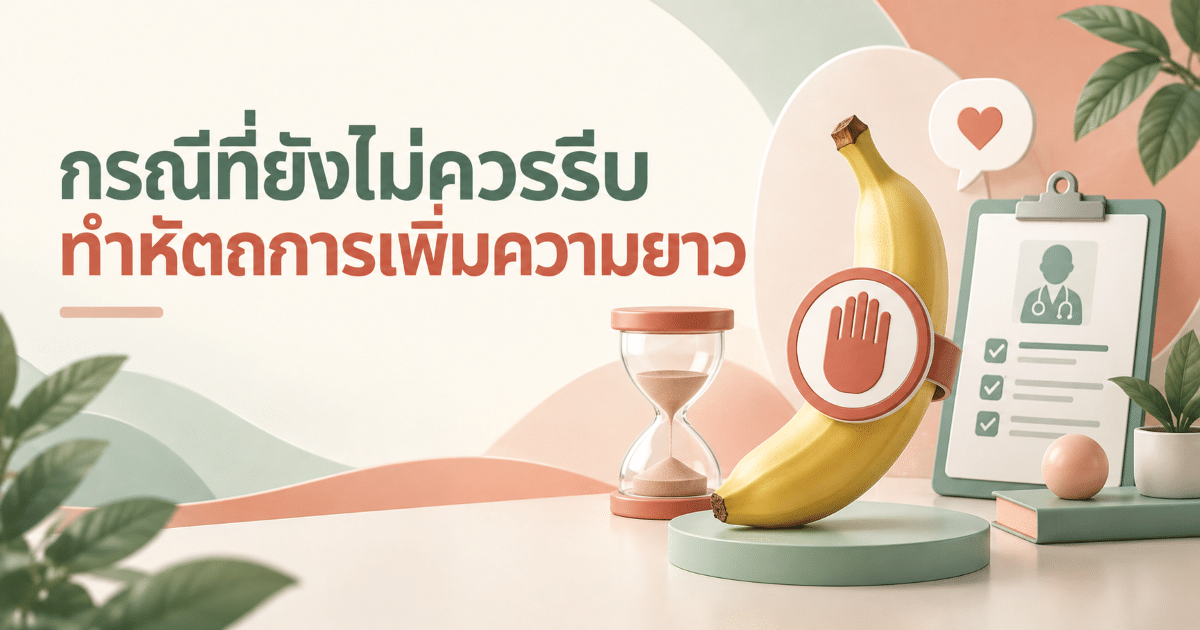 กรณีที่ยังไม่ควรรีบทำหัตถการเพิ่มความยาว
